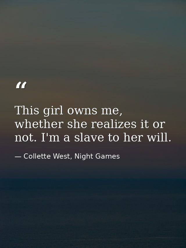 This girl owns me, whether she realizes it or not. I'm a slave to her will. — Collette West, Night Games