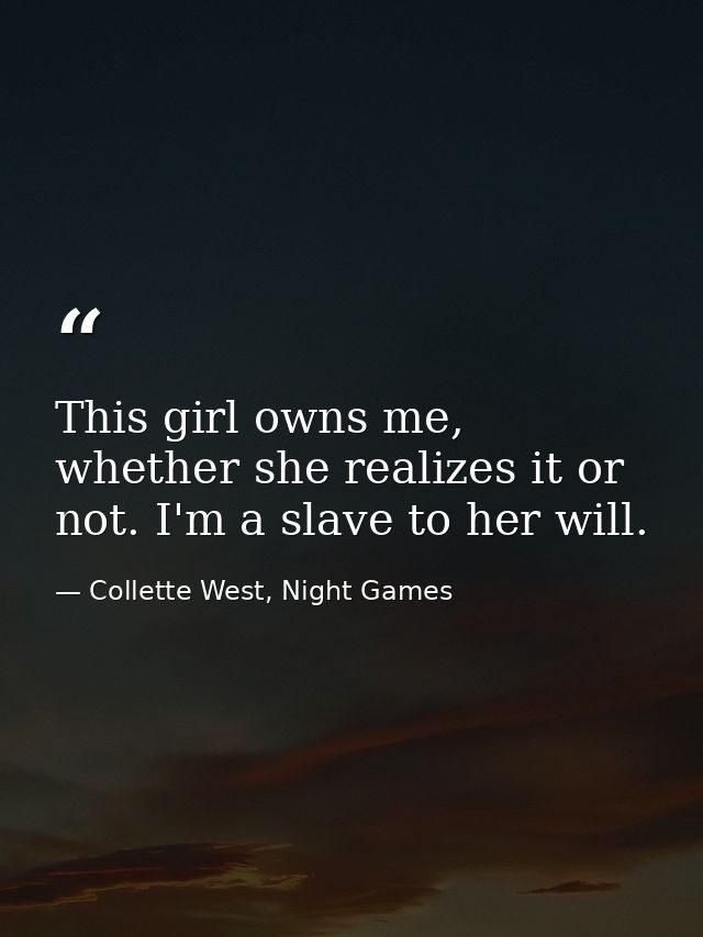 This girl owns me, whether she realizes it or not. I'm a slave to her will. — Collette West, Night Games