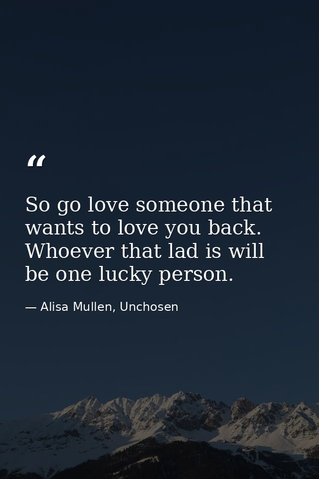 So go love someone that wants to love you back. Whoever that lad is will be one lucky person. — Alisa Mullen, Unchosen