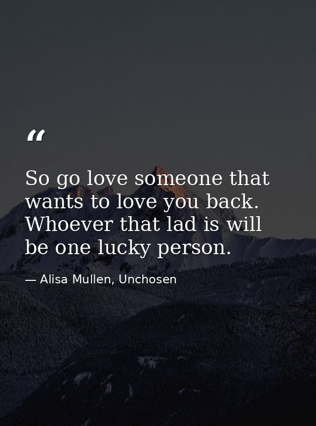 So go love someone that wants to love you back. Whoever that lad is will be one lucky person. — Alisa Mullen, Unchosen