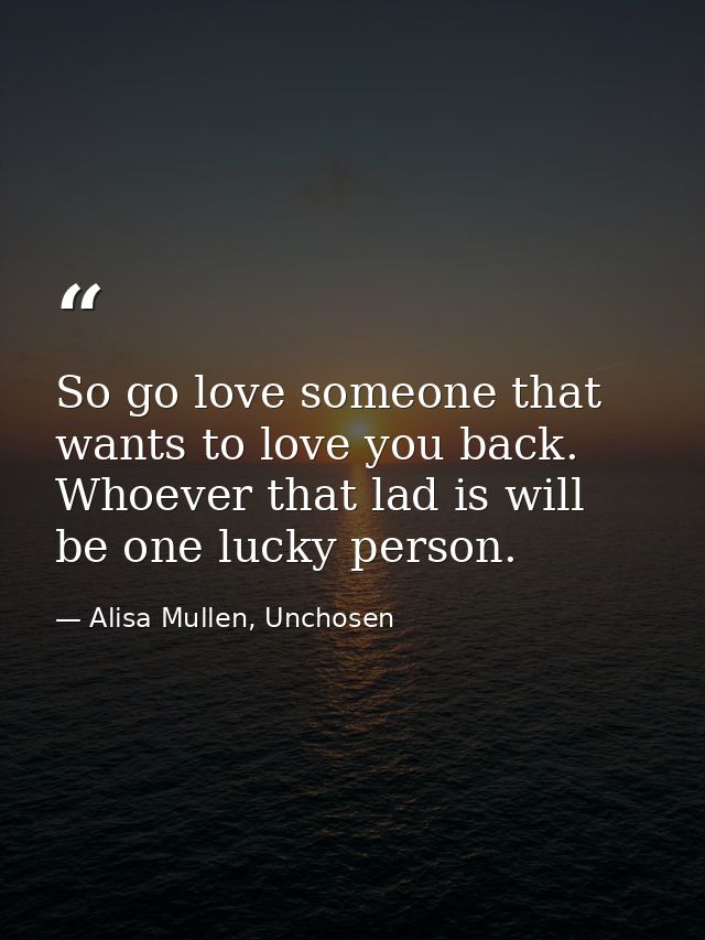 So go love someone that wants to love you back. Whoever that lad is will be one lucky person. — Alisa Mullen, Unchosen
