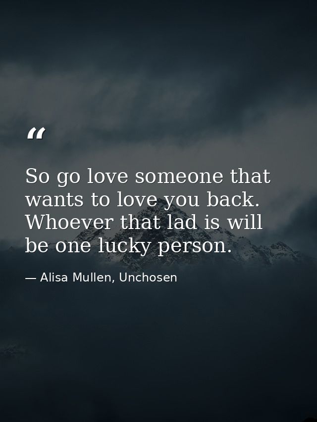 So go love someone that wants to love you back. Whoever that lad is will be one lucky person. — Alisa Mullen, Unchosen