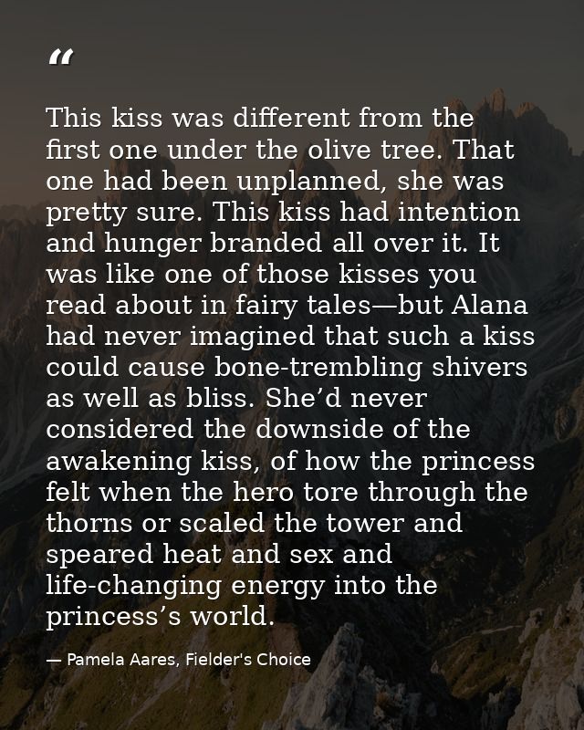 This kiss was different from the first one under the olive tree. That one had been unplanned, she was pretty sure. This  — Pamela Aares, Fielder's Choice