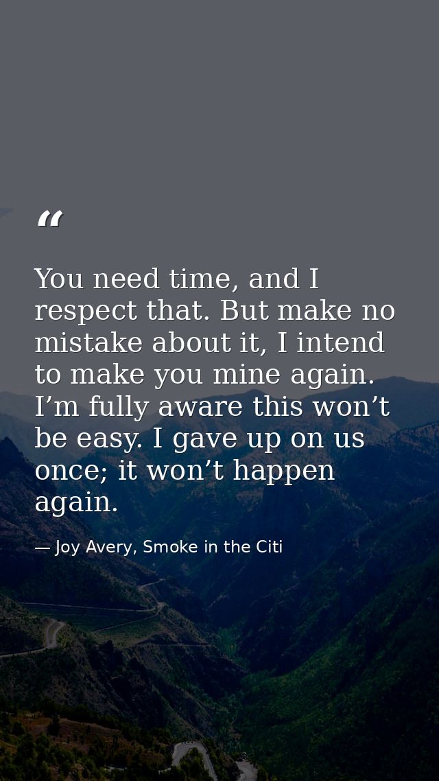 You need time, and I respect that. But make no mistake about it, I intend to make you mine again. I’m fully aware this w — Joy Avery, Smoke in the Citi