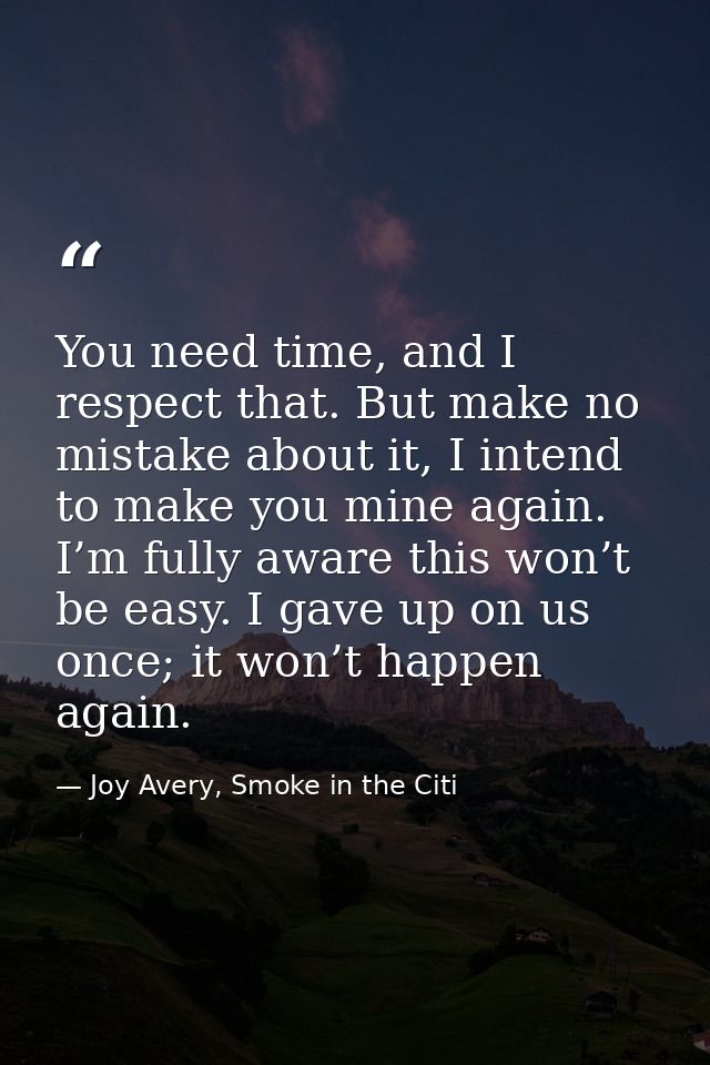 You need time, and I respect that. But make no mistake about it, I intend to make you mine again. I’m fully aware this w — Joy Avery, Smoke in the Citi