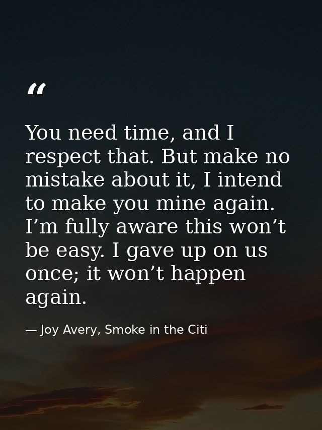 You need time, and I respect that. But make no mistake about it, I intend to make you mine again. I’m fully aware this w — Joy Avery, Smoke in the Citi