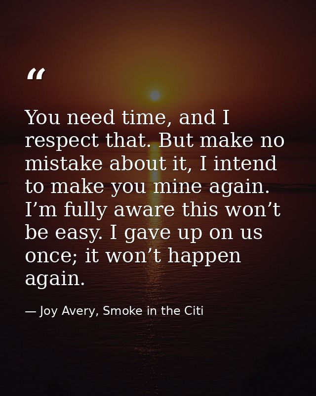 You need time, and I respect that. But make no mistake about it, I intend to make you mine again. I’m fully aware this w — Joy Avery, Smoke in the Citi