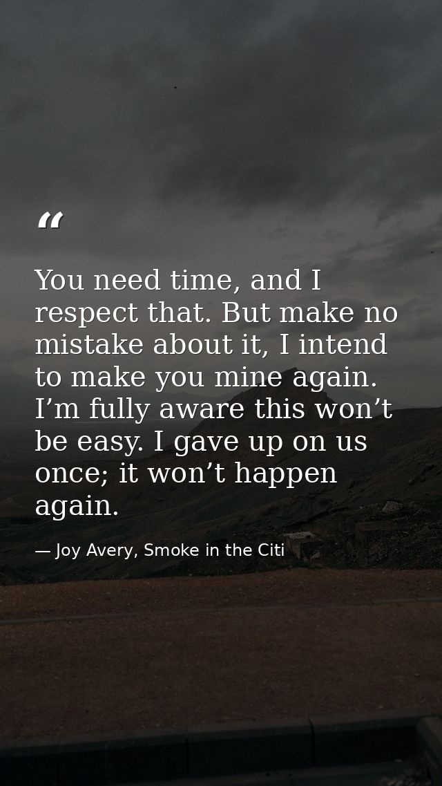 You need time, and I respect that. But make no mistake about it, I intend to make you mine again. I’m fully aware this w — Joy Avery, Smoke in the Citi