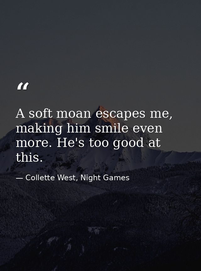 A soft moan escapes me, making him smile even more. He's too good at this. — Collette West, Night Games