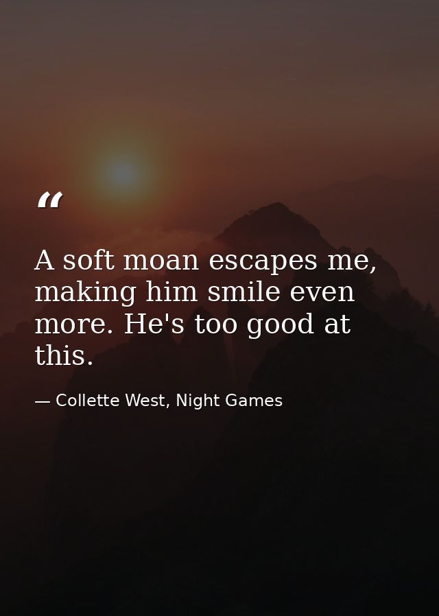 A soft moan escapes me, making him smile even more. He's too good at this. — Collette West, Night Games