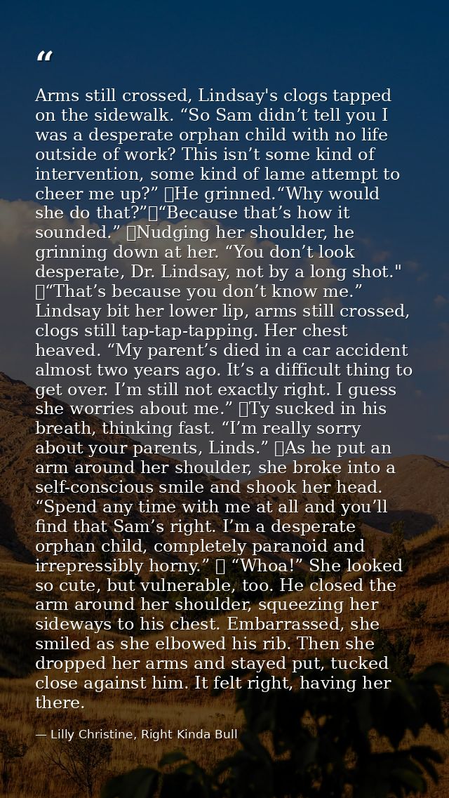 Arms still crossed, Lindsay's clogs tapped on the sidewalk. “So Sam didn’t tell you I was a desperate orphan child with  — Lilly Christine, Right Kinda Bull