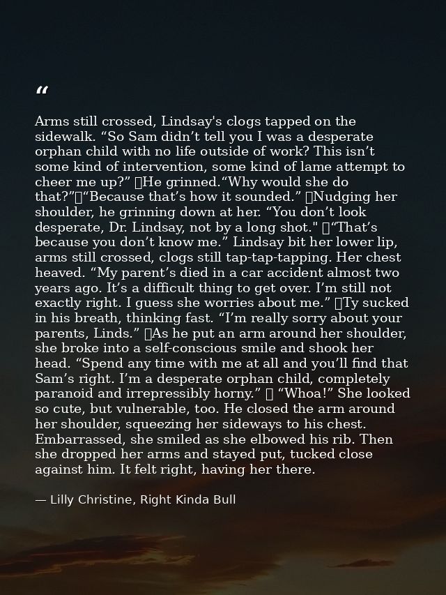 Arms still crossed, Lindsay's clogs tapped on the sidewalk. “So Sam didn’t tell you I was a desperate orphan child with  — Lilly Christine, Right Kinda Bull