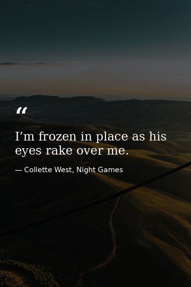 I’m frozen in place as his eyes rake over me. — Collette West, Night Games