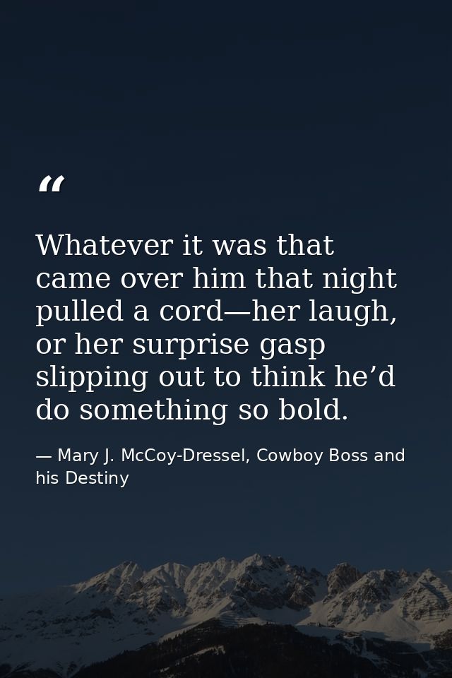 Whatever it was that came over him that night pulled a cord—her laugh, or her surprise gasp slipping out to think he’d d — Mary J. McCoy-Dressel, Cowboy Boss and his Destiny