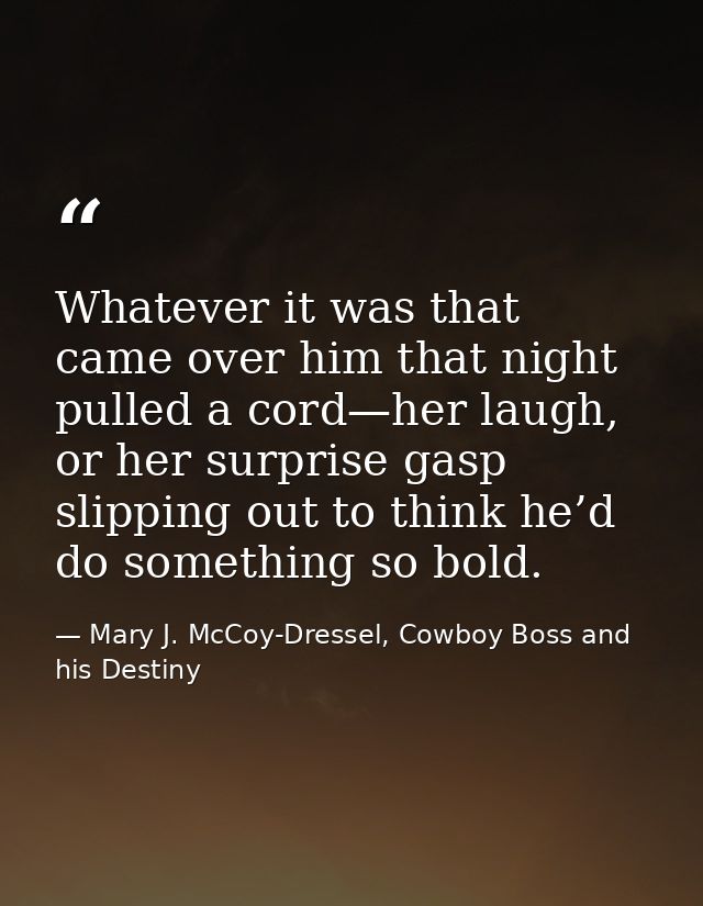 Whatever it was that came over him that night pulled a cord—her laugh, or her surprise gasp slipping out to think he’d d — Mary J. McCoy-Dressel, Cowboy Boss and his Destiny