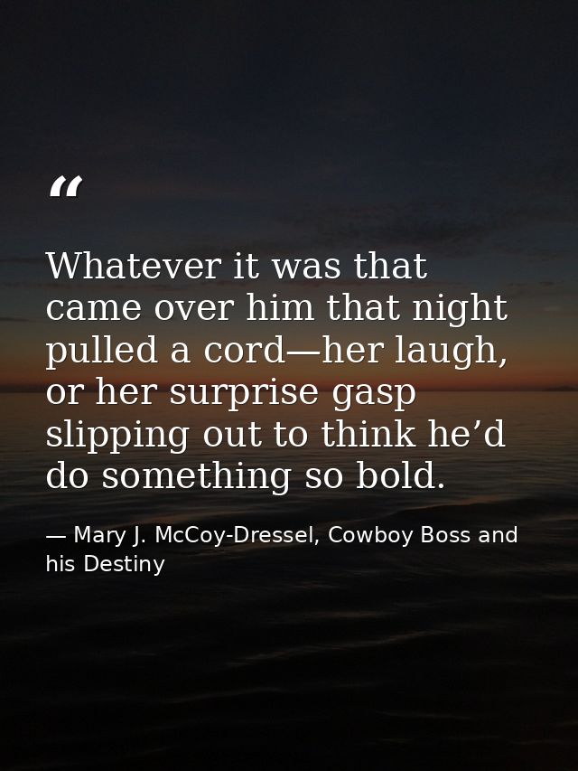 Whatever it was that came over him that night pulled a cord—her laugh, or her surprise gasp slipping out to think he’d d — Mary J. McCoy-Dressel, Cowboy Boss and his Destiny