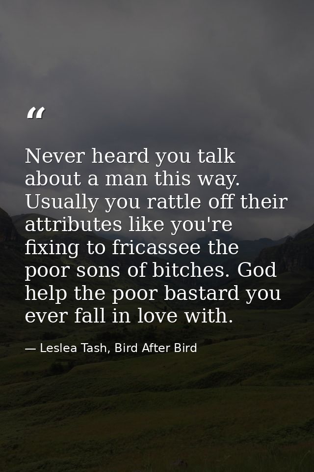 Never heard you talk about a man this way. Usually you rattle off their attributes like you're fixing to fricassee the p — Leslea Tash, Bird After Bird