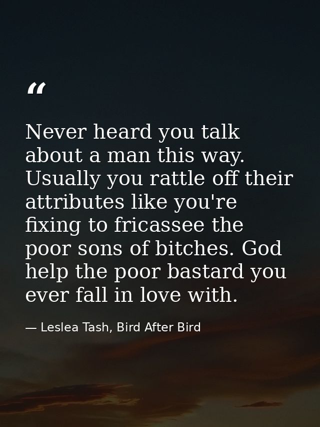 Never heard you talk about a man this way. Usually you rattle off their attributes like you're fixing to fricassee the p — Leslea Tash, Bird After Bird