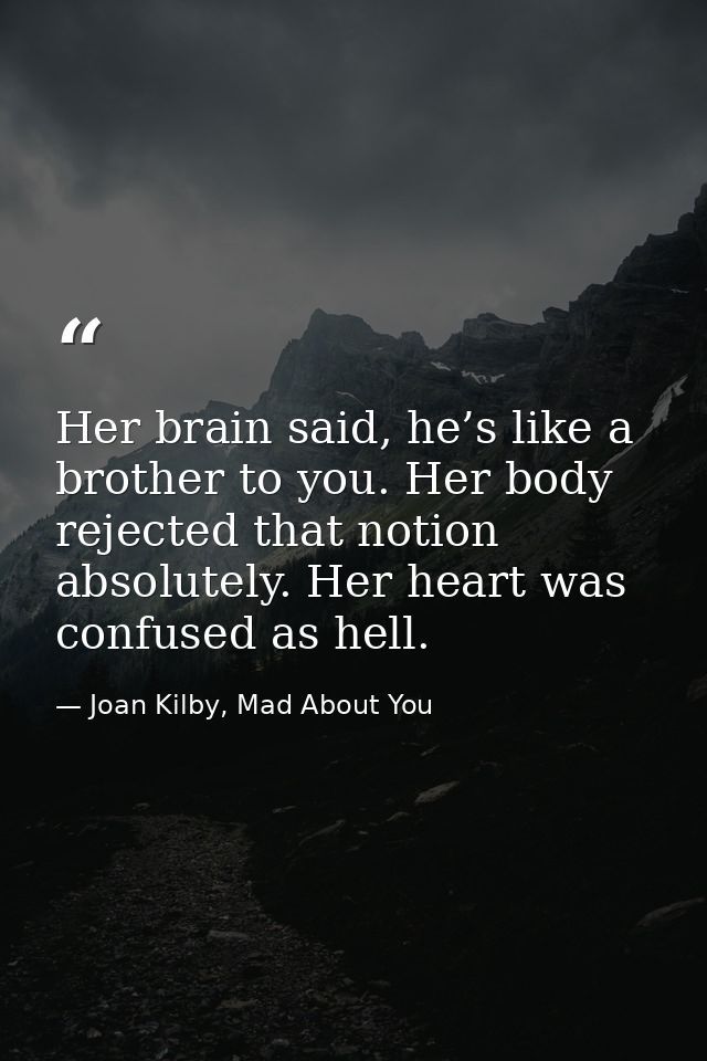 Her brain said, he’s like a brother to you. Her body rejected that notion absolutely. Her heart was confused as hell. — Joan Kilby, Mad About You
