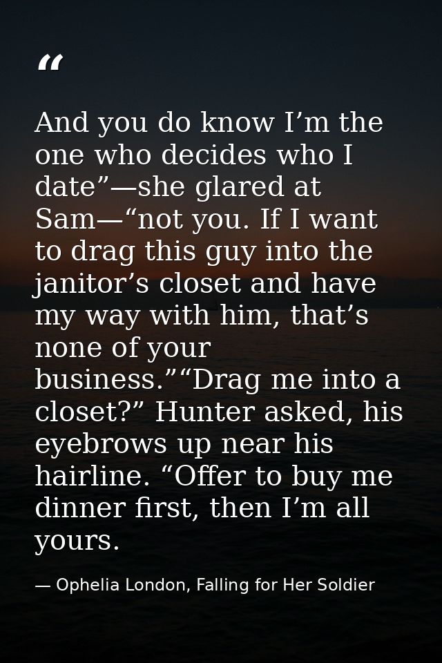 And you do know I’m the one who decides who I date”—she glared at Sam—“not you. If I want to drag this guy into the jani — Ophelia London, Falling for Her Soldier