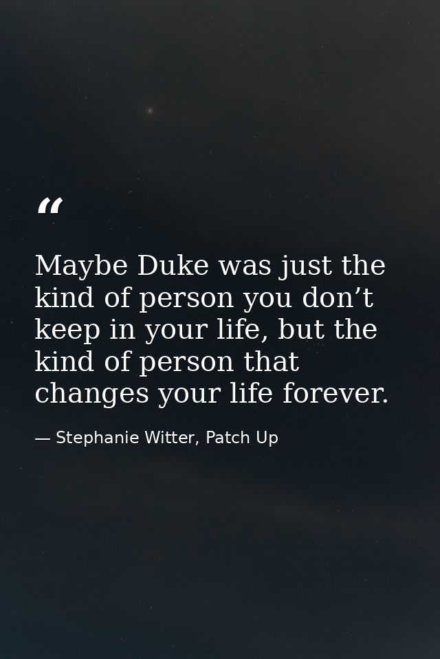 Maybe Duke was just the kind of person you don’t keep in your life, but the kind of person that changes your life foreve — Stephanie Witter, Patch Up
