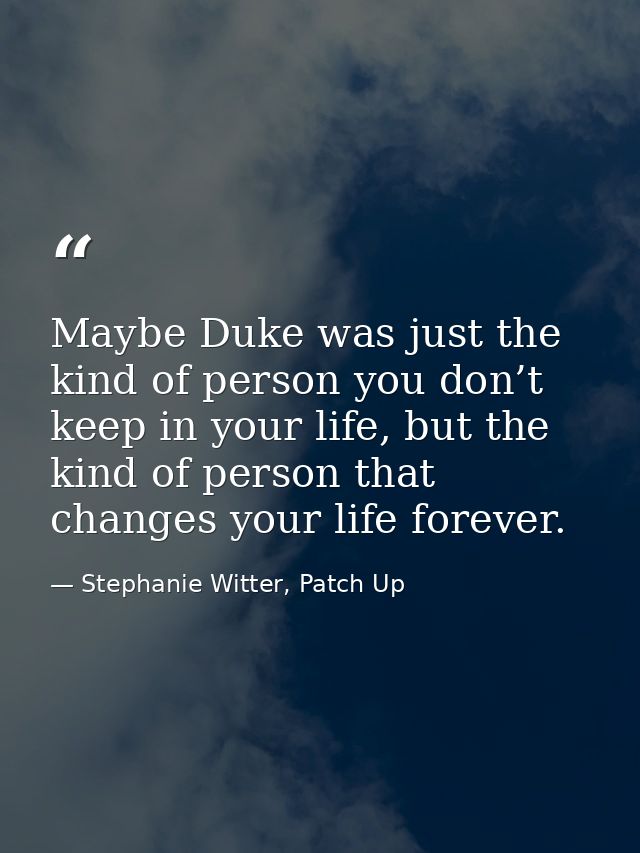 Maybe Duke was just the kind of person you don’t keep in your life, but the kind of person that changes your life foreve — Stephanie Witter, Patch Up