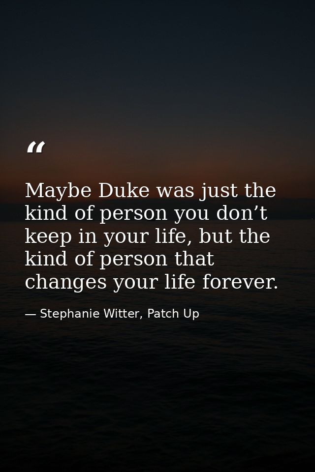 Maybe Duke was just the kind of person you don’t keep in your life, but the kind of person that changes your life foreve — Stephanie Witter, Patch Up
