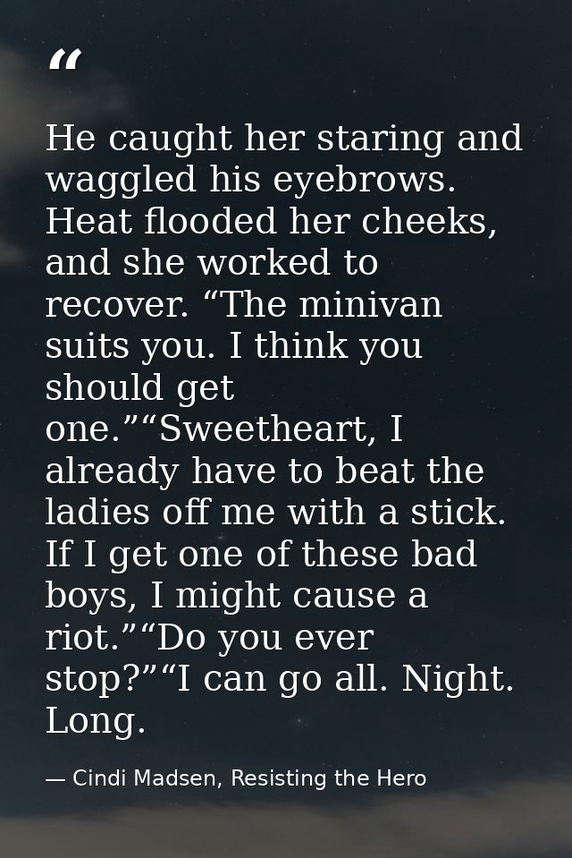 He caught her staring and waggled his eyebrows. Heat flooded her cheeks, and she worked to recover. “The minivan suits y — Cindi Madsen, Resisting the Hero