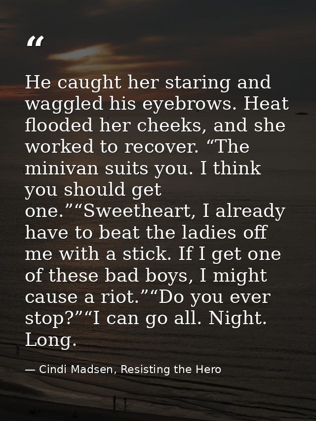 He caught her staring and waggled his eyebrows. Heat flooded her cheeks, and she worked to recover. “The minivan suits y — Cindi Madsen, Resisting the Hero