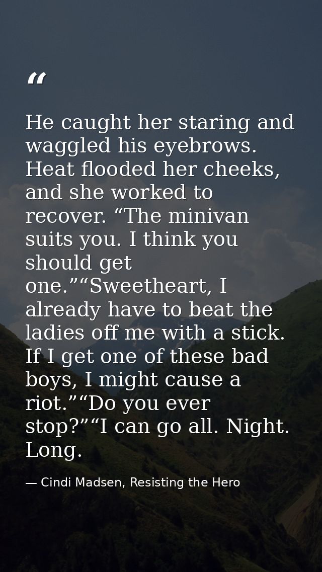 He caught her staring and waggled his eyebrows. Heat flooded her cheeks, and she worked to recover. “The minivan suits y — Cindi Madsen, Resisting the Hero