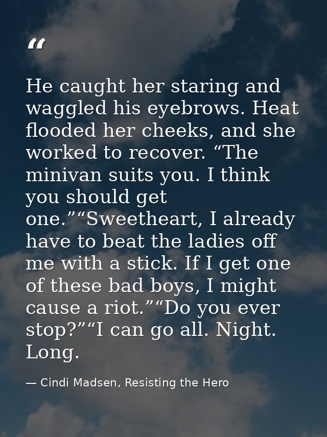 He caught her staring and waggled his eyebrows. Heat flooded her cheeks, and she worked to recover. “The minivan suits y — Cindi Madsen, Resisting the Hero
