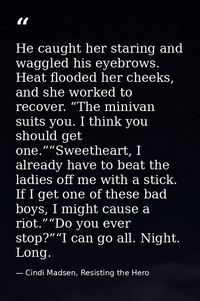 He caught her staring and waggled his eyebrows. Heat flooded her cheeks, and she worked to recover. “The minivan suits y — Cindi Madsen, Resisting the Hero