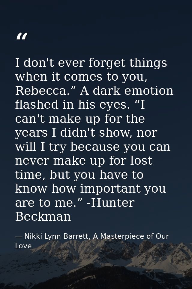 I don't ever forget things when it comes to you, Rebecca.” A dark emotion flashed in his eyes. “I can't make up for the  — Nikki Lynn Barrett, A Masterpiece of Our Love