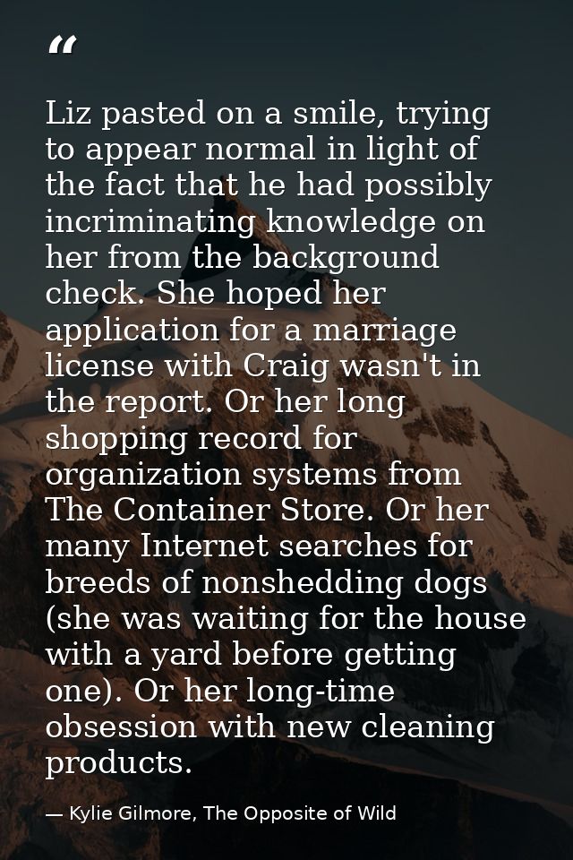 Liz pasted on a smile, trying to appear normal in light of the fact that he had possibly incriminating knowledge on her  — Kylie Gilmore, The Opposite of Wild