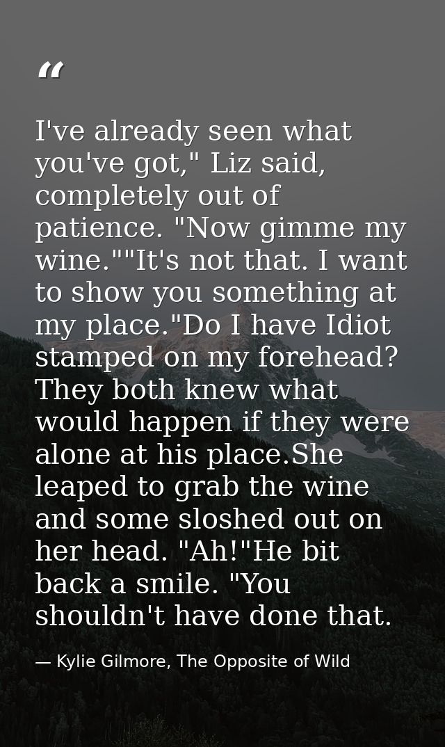 I've already seen what you've got," Liz said, completely out of patience. "Now gimme my wine.""It's not that. I want to  — Kylie Gilmore, The Opposite of Wild