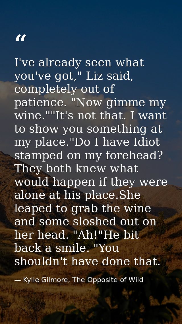 I've already seen what you've got," Liz said, completely out of patience. "Now gimme my wine.""It's not that. I want to  — Kylie Gilmore, The Opposite of Wild