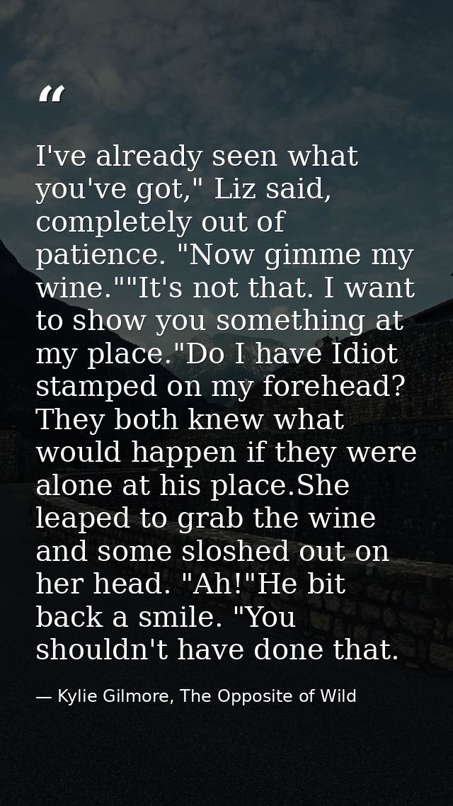 I've already seen what you've got," Liz said, completely out of patience. "Now gimme my wine.""It's not that. I want to  — Kylie Gilmore, The Opposite of Wild