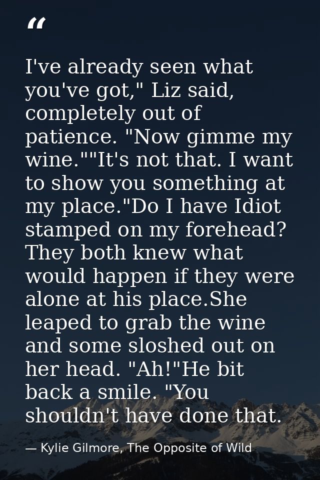 I've already seen what you've got," Liz said, completely out of patience. "Now gimme my wine.""It's not that. I want to  — Kylie Gilmore, The Opposite of Wild