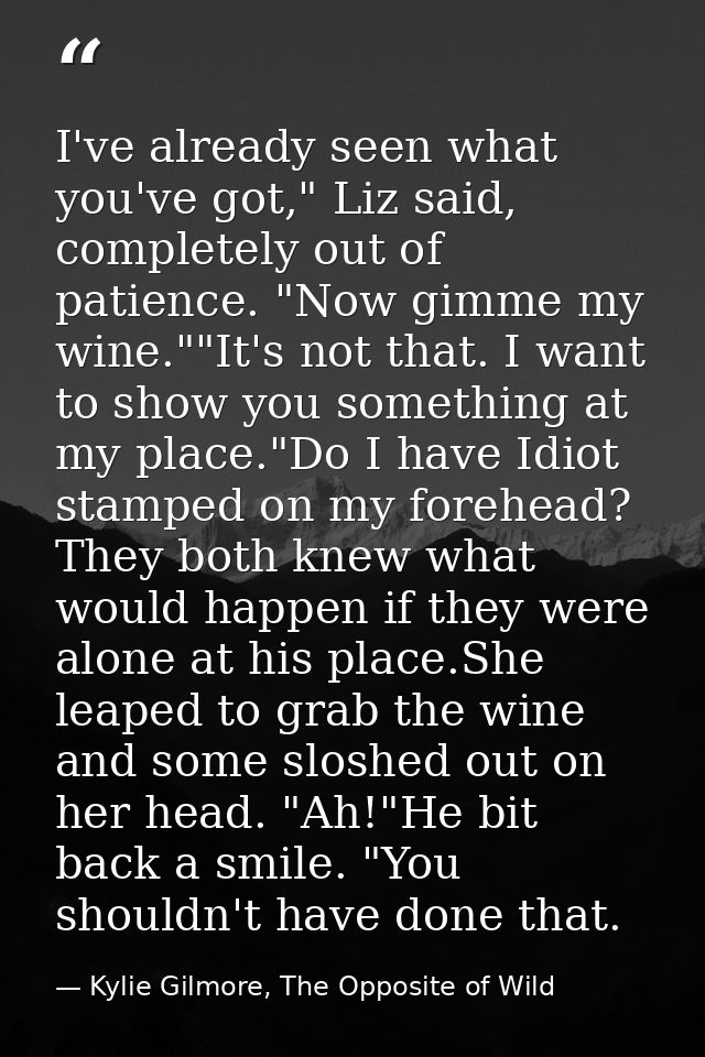 I've already seen what you've got," Liz said, completely out of patience. "Now gimme my wine.""It's not that. I want to  — Kylie Gilmore, The Opposite of Wild
