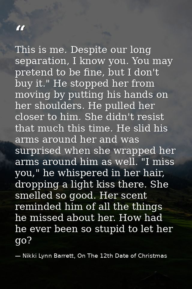 This is me. Despite our long separation, I know you. You may pretend to be fine, but I don't buy it." He stopped her fro — Nikki Lynn Barrett, On The 12th Date of Christmas