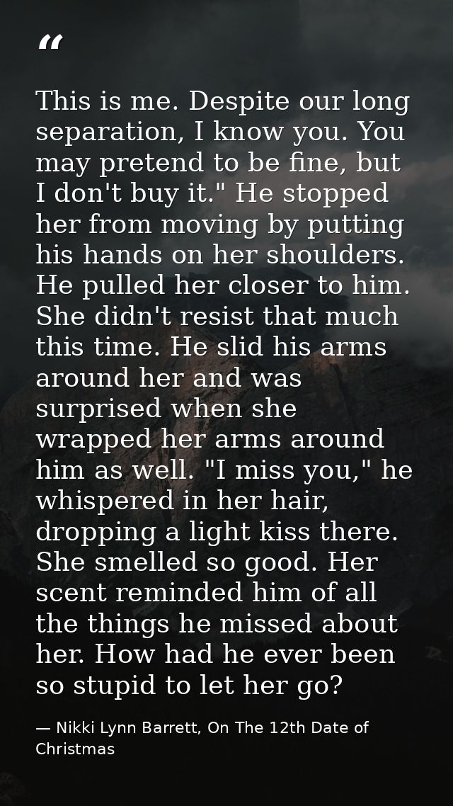 This is me. Despite our long separation, I know you. You may pretend to be fine, but I don't buy it." He stopped her fro — Nikki Lynn Barrett, On The 12th Date of Christmas