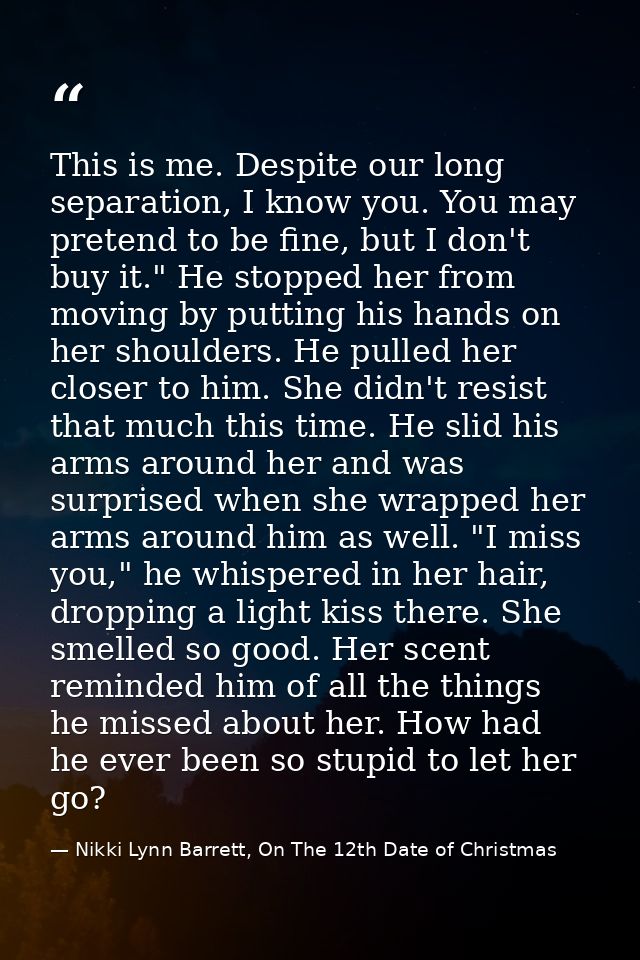 This is me. Despite our long separation, I know you. You may pretend to be fine, but I don't buy it." He stopped her fro — Nikki Lynn Barrett, On The 12th Date of Christmas