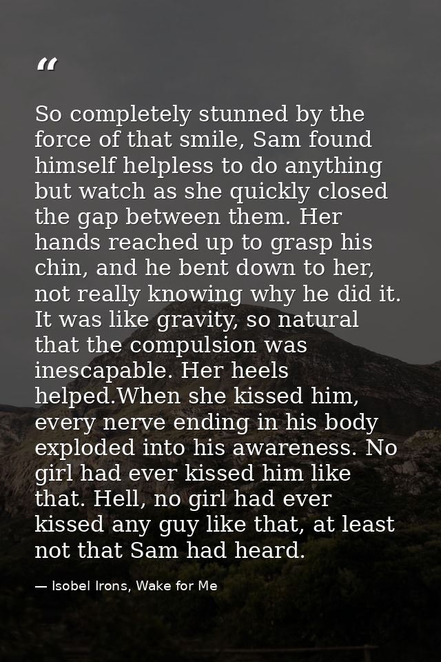 So completely stunned by the force of that smile, Sam found himself helpless to do anything but watch as she quickly clo — Isobel Irons, Wake for Me