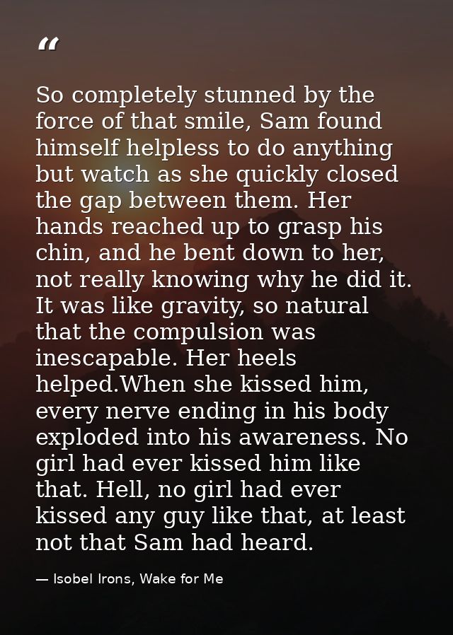 So completely stunned by the force of that smile, Sam found himself helpless to do anything but watch as she quickly clo — Isobel Irons, Wake for Me