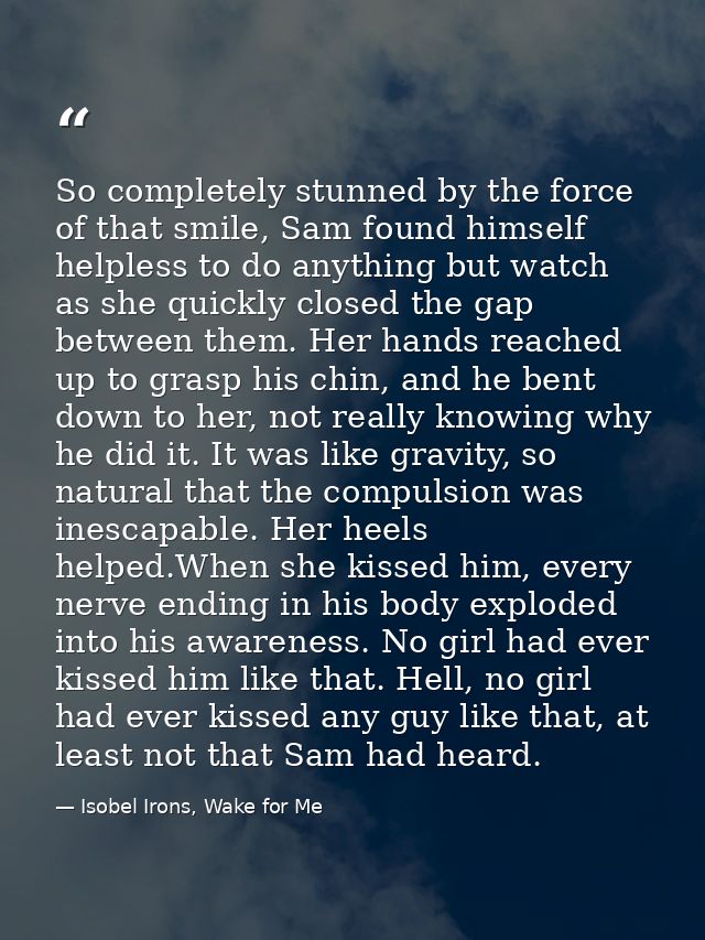 So completely stunned by the force of that smile, Sam found himself helpless to do anything but watch as she quickly clo — Isobel Irons, Wake for Me