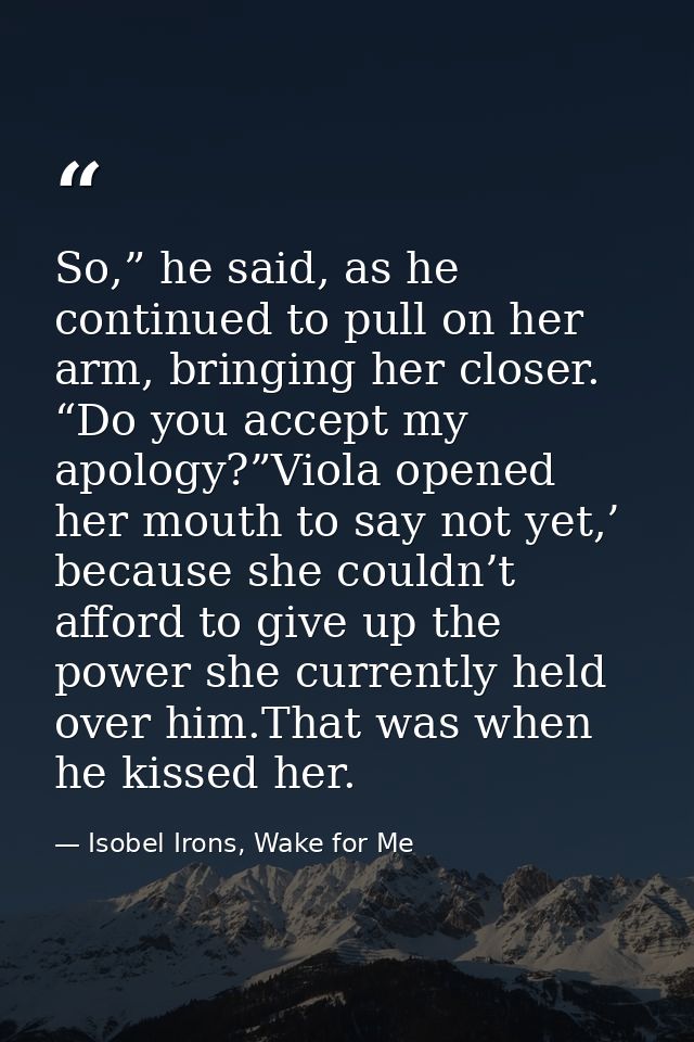 So,” he said, as he continued to pull on her arm, bringing her closer. “Do you accept my apology?”Viola opened her mouth — Isobel Irons, Wake for Me
