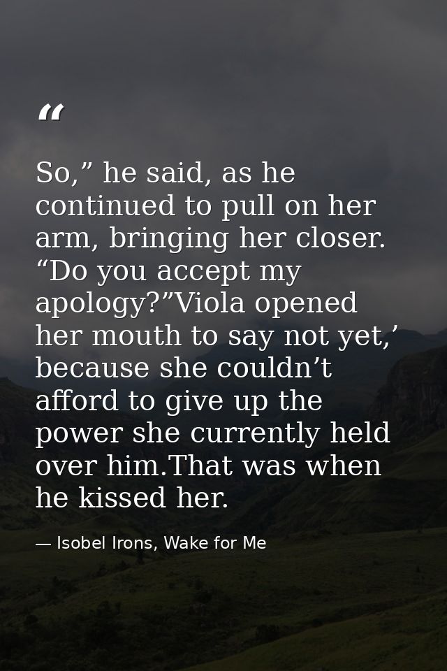 So,” he said, as he continued to pull on her arm, bringing her closer. “Do you accept my apology?”Viola opened her mouth — Isobel Irons, Wake for Me