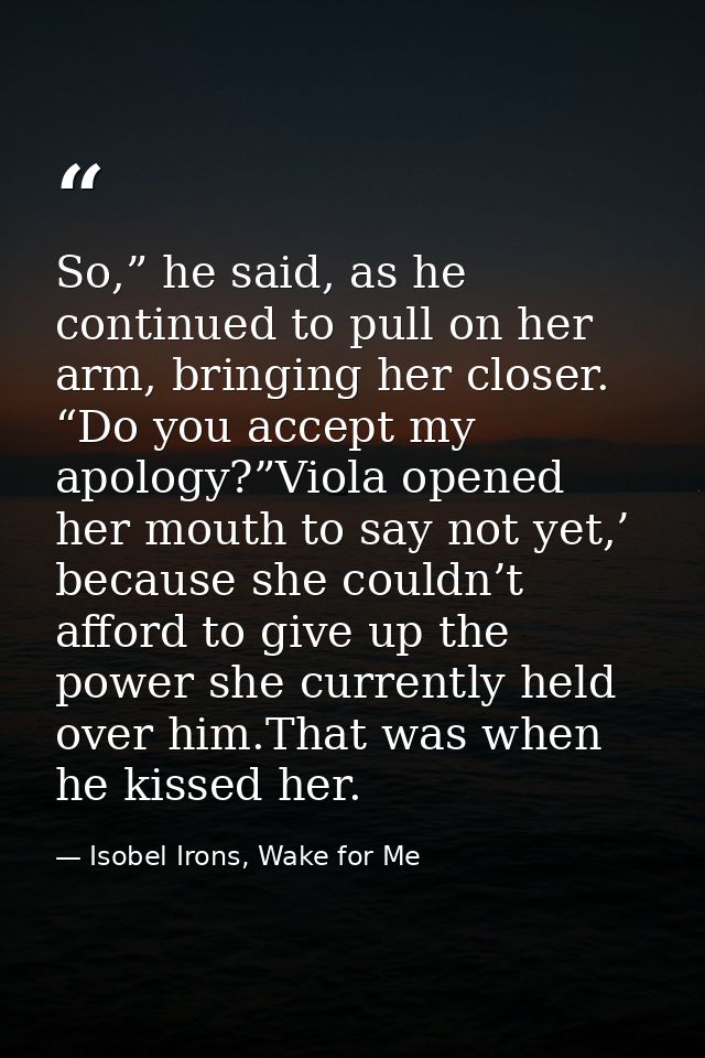So,” he said, as he continued to pull on her arm, bringing her closer. “Do you accept my apology?”Viola opened her mouth — Isobel Irons, Wake for Me