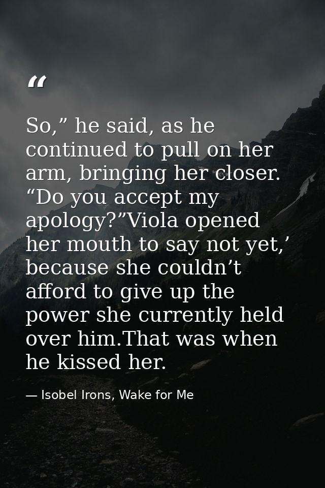 So,” he said, as he continued to pull on her arm, bringing her closer. “Do you accept my apology?”Viola opened her mouth — Isobel Irons, Wake for Me