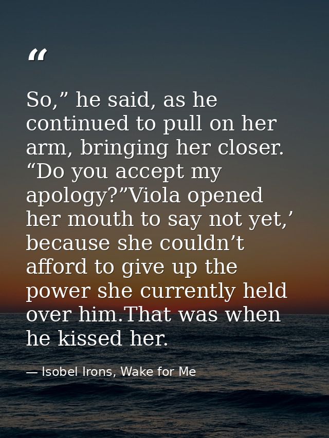 So,” he said, as he continued to pull on her arm, bringing her closer. “Do you accept my apology?”Viola opened her mouth — Isobel Irons, Wake for Me
